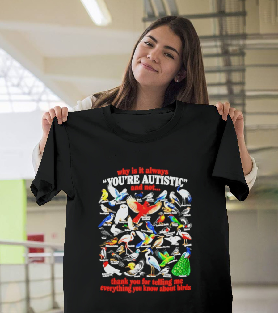Why Is It Always You're Autistic And Not Thank You For Telling Me Everything You Know About Birds T-Shirt