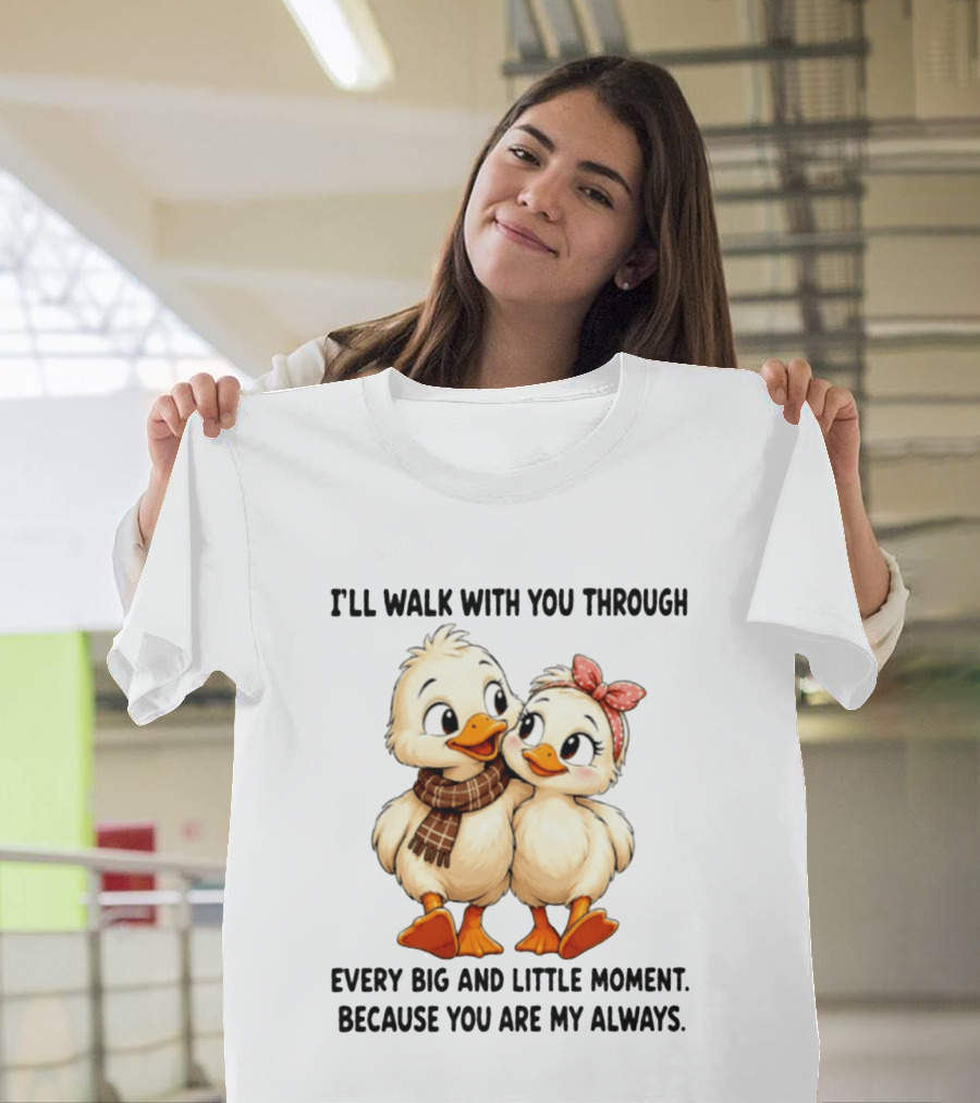 I'll Walk With You Through Every Big And Little Moment Because You Are My Always Ducks T-Shirt