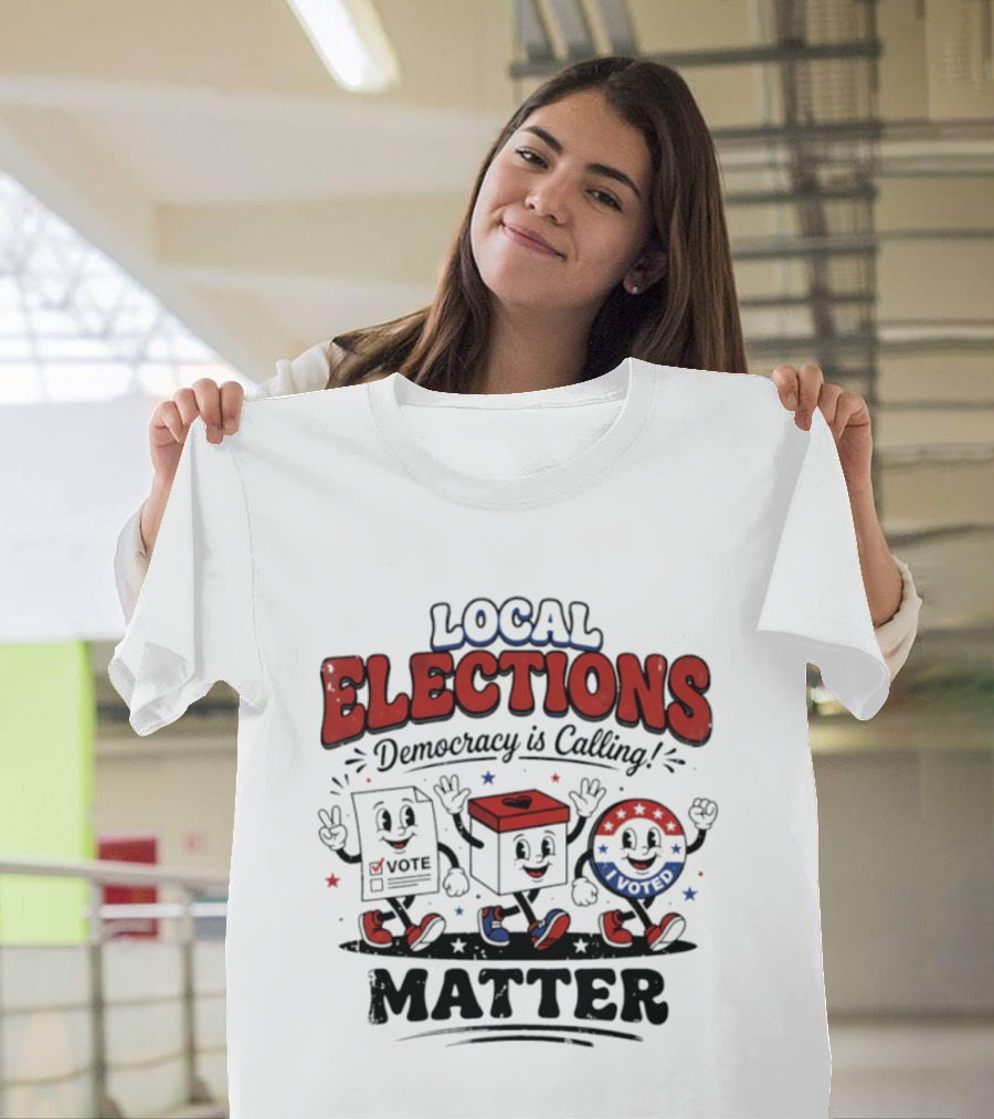 Local Elections Matter Democracy Is Calling Vote Voted T-Shirt