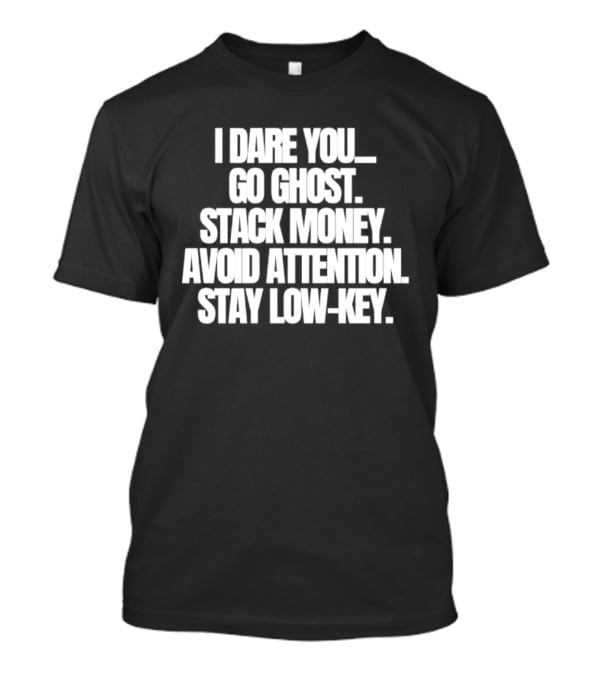 I Dare You Go Ghost Stack Money Avoid Attention Stay Low Key T-Shirt
