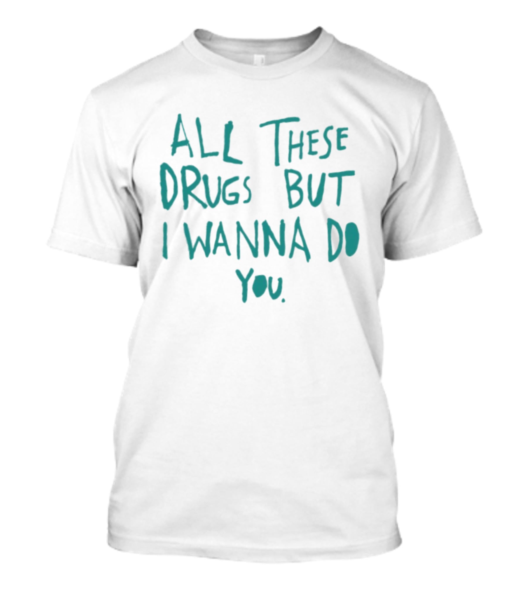 All These Drugs But I Wanna Do You Playful T-Shirt