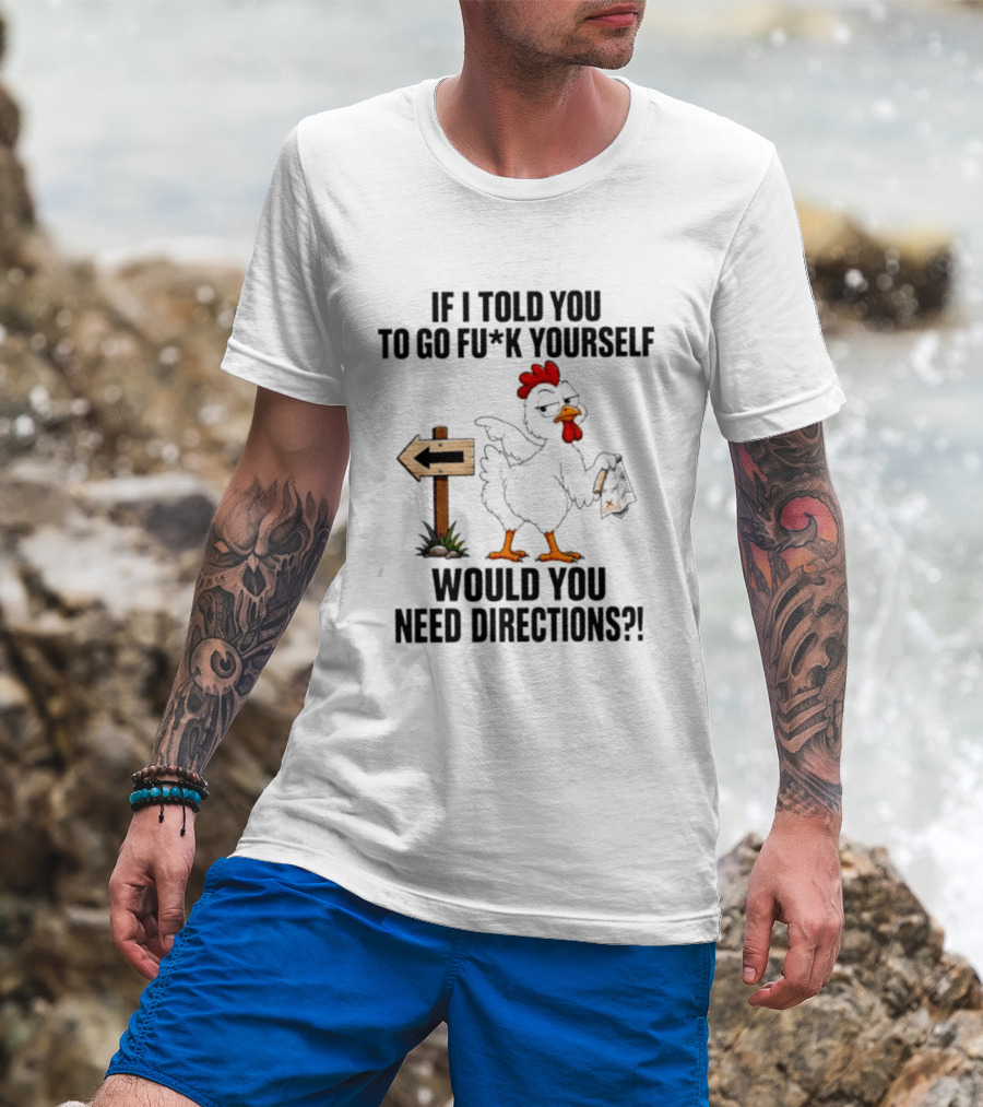 If I Told You To Go Fu*k Yourself Chicken Would You Need Directions T-Shirt
