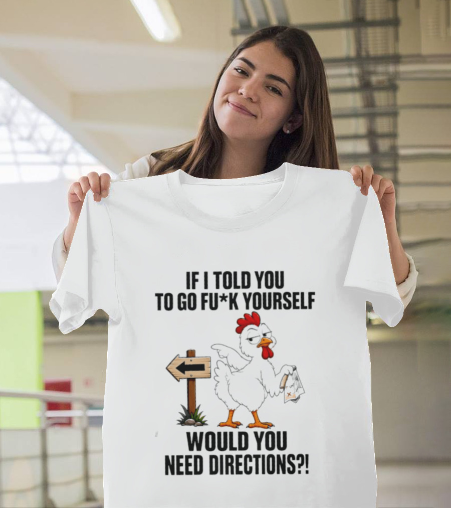 If I Told You To Go Fu*k Yourself Chicken Would You Need Directions T-Shirt