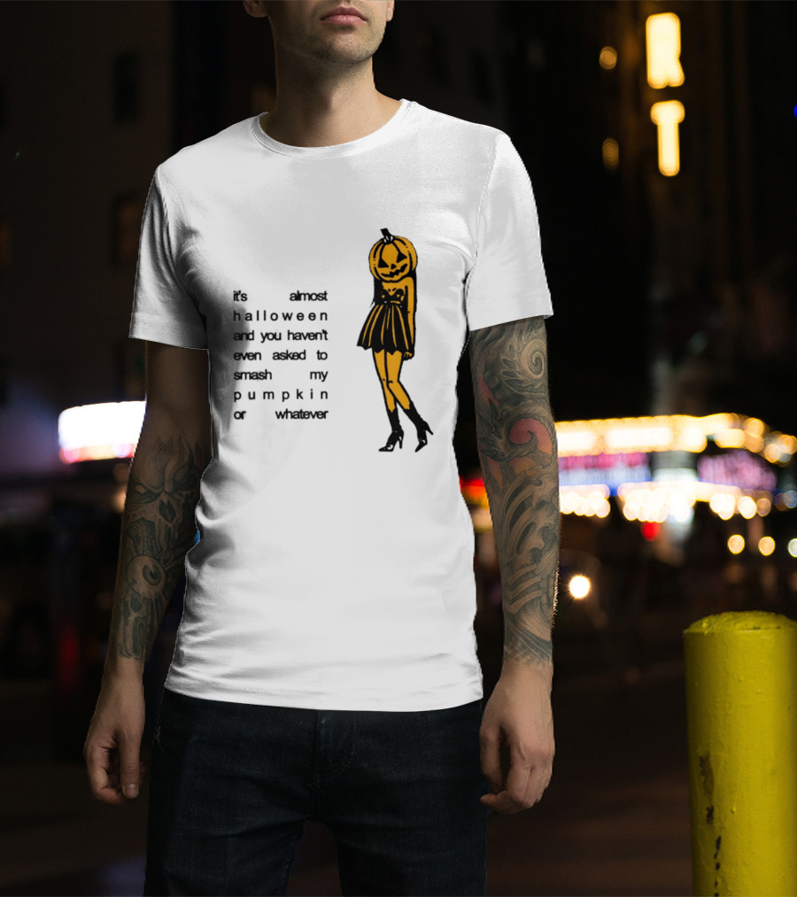 It's Almost Halloween You Haven't Even Asked To Smash My Pumpkin Whatever T-Shirt