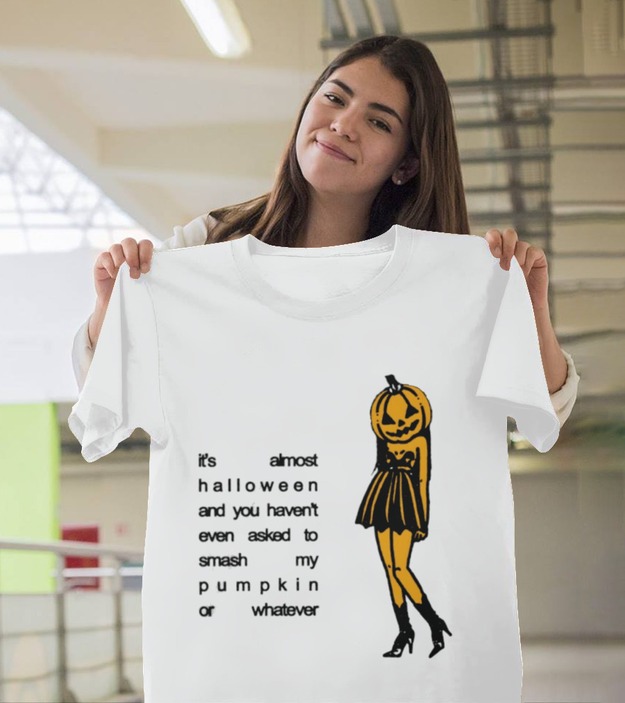 It's Almost Halloween You Haven't Even Asked To Smash My Pumpkin Whatever T-Shirt