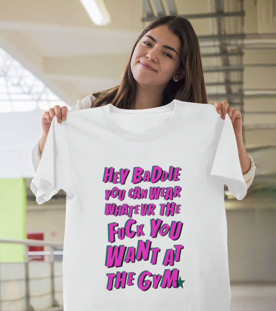 Hey Baddie You Can Wear Whatever The Fuck You Want At The Gym T-Shirt