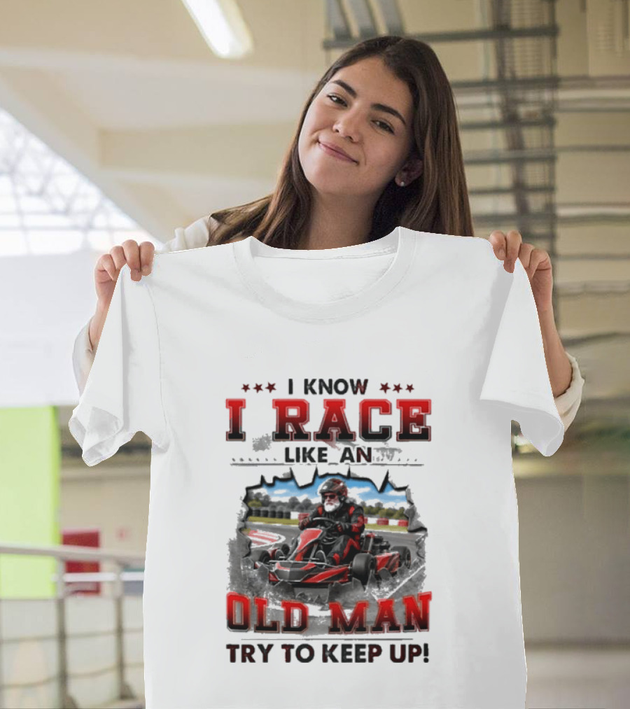 I Know I Race Like An Old Man Try To Keep Up Karting Challenge T-Shirt