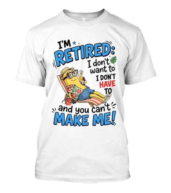Minion Beach I'm Retired I Don't Want To I Don't Have To And You Can't Make Me Island Vibes T-Shirt