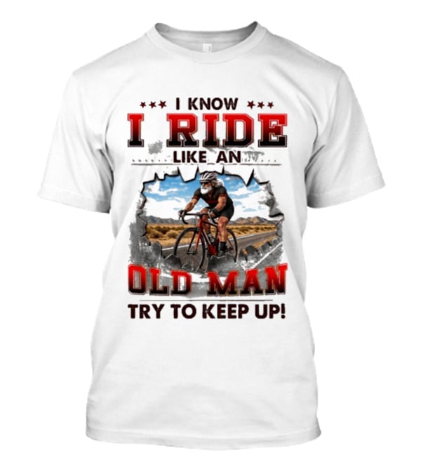 I Know I Ride Like An Old Man Try To Keep Up Cycling T-Shirt