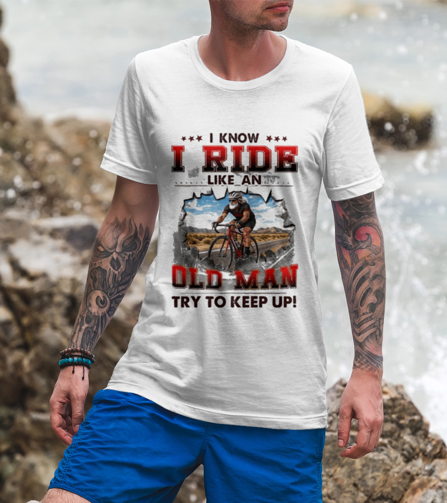 I Know I Ride Like An Old Man Try To Keep Up Cycling T-Shirt