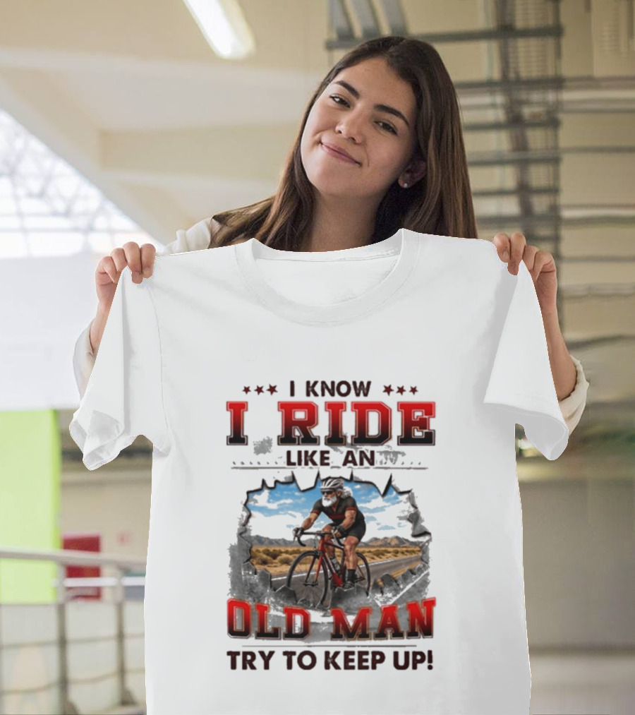 I Know I Ride Like An Old Man Try To Keep Up Cycling T-Shirt