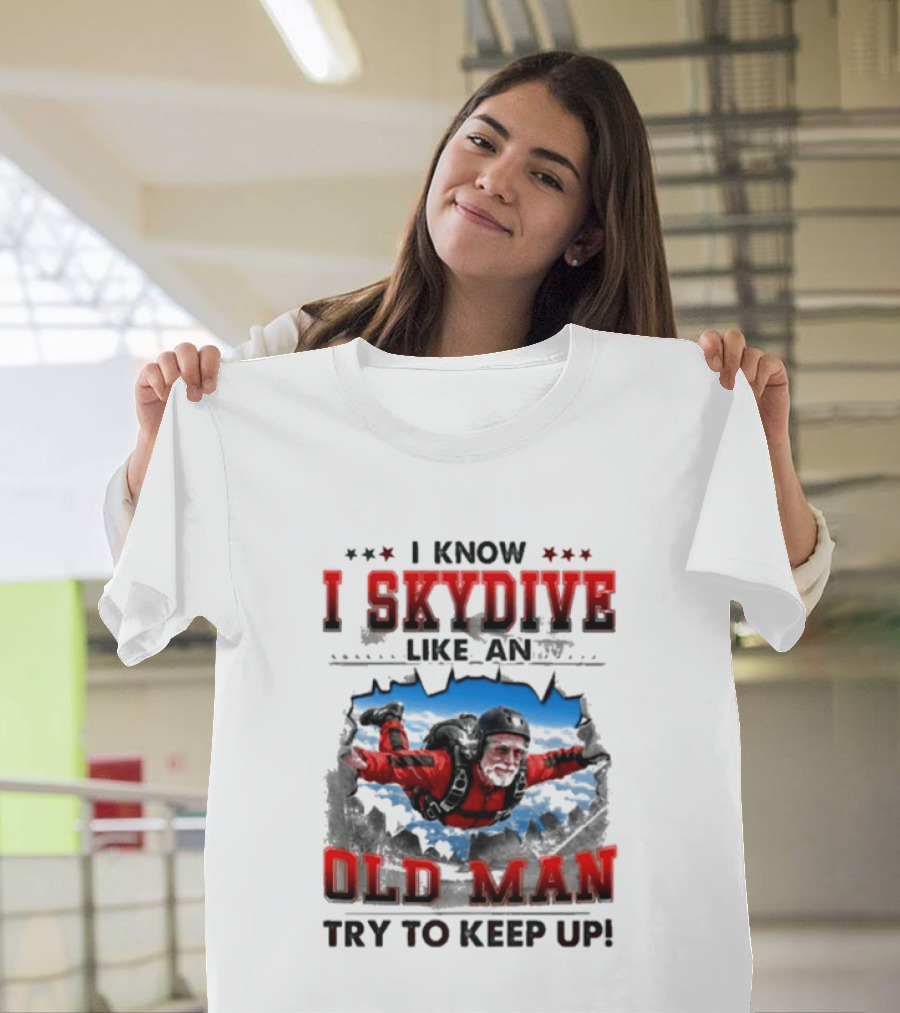I Know I Skydive Like An Old Man Try To Keep Up Skydiving Parachute Adventure T-Shirt