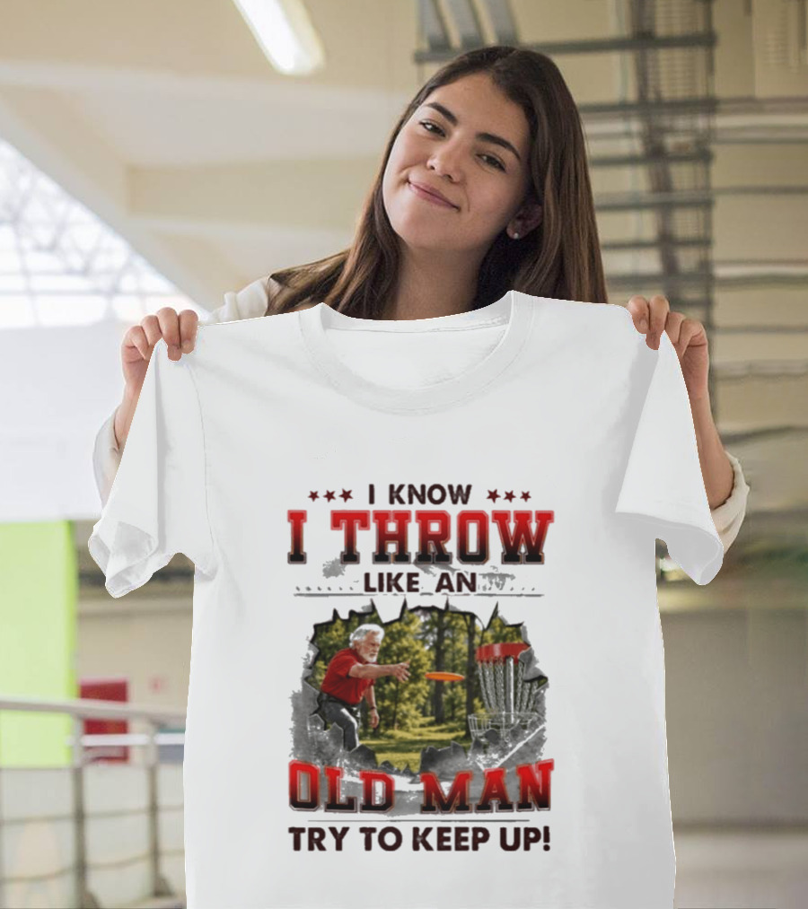 I Know I Throw Like An Old Man Try To Keep Up Disc Golf T-Shirt