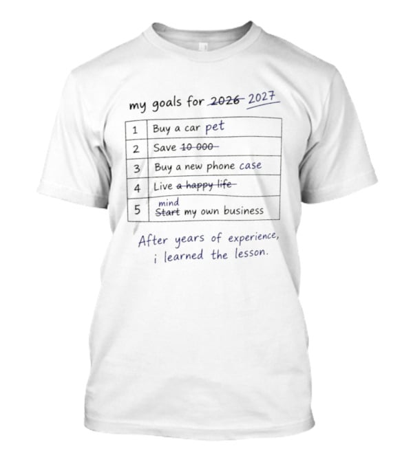 My Goals For 2027 Buy A Pet Save 10 000 Buy A New Live A Happy Life Mind My Own Business After Years Of Experience I Learned The Lesson T-Shirt