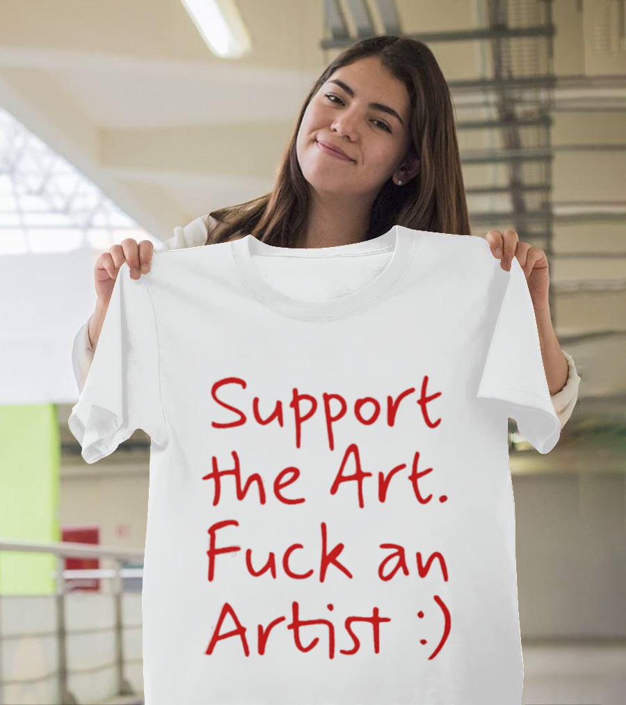 Support The Art Fuck An Artist :) T-Shirt