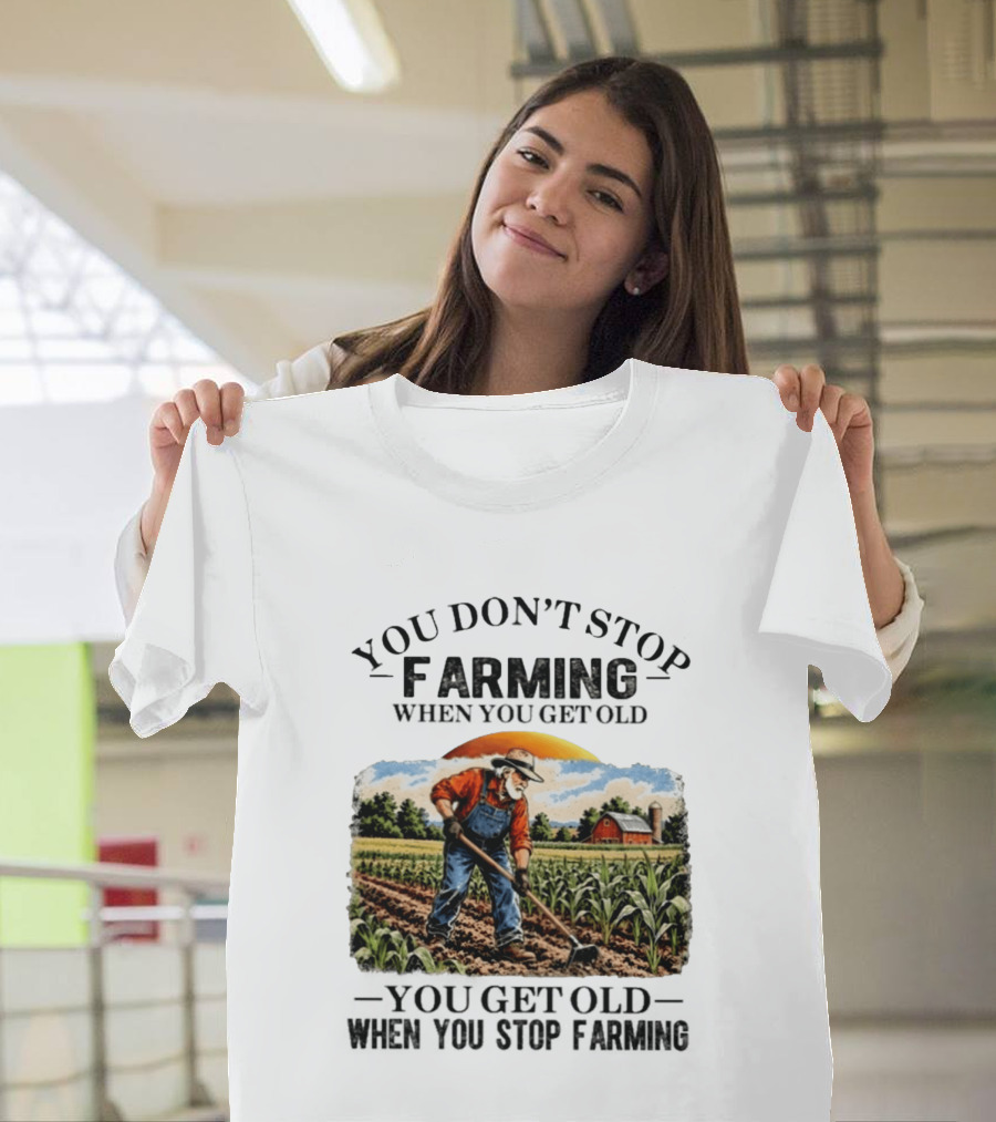 You Don't Stop Farming When You Get Old You Get Old When You Stop Farming Farmer In Field T-Shirt