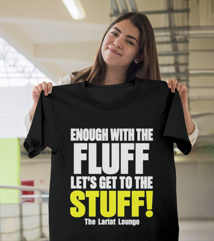 Enough With The Fluff Let's Get To The Stuff The Lariat Lounge T-Shirt