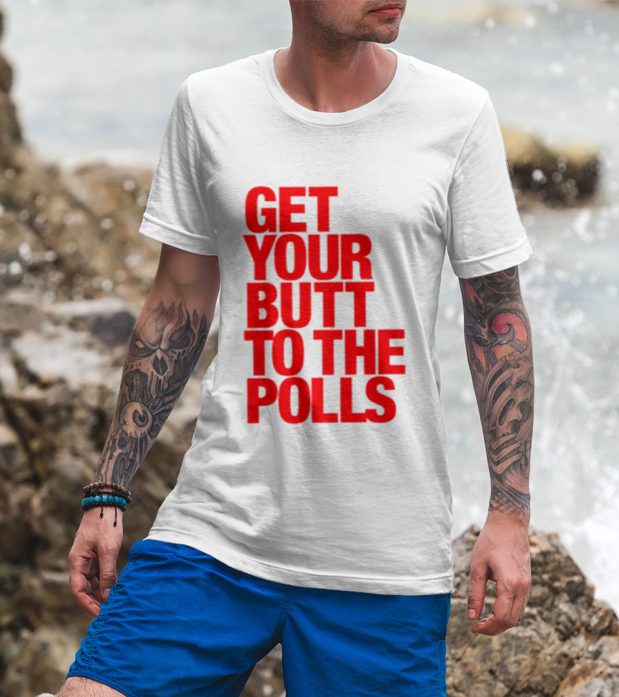 Get Your Butt To The Polls T-Shirt