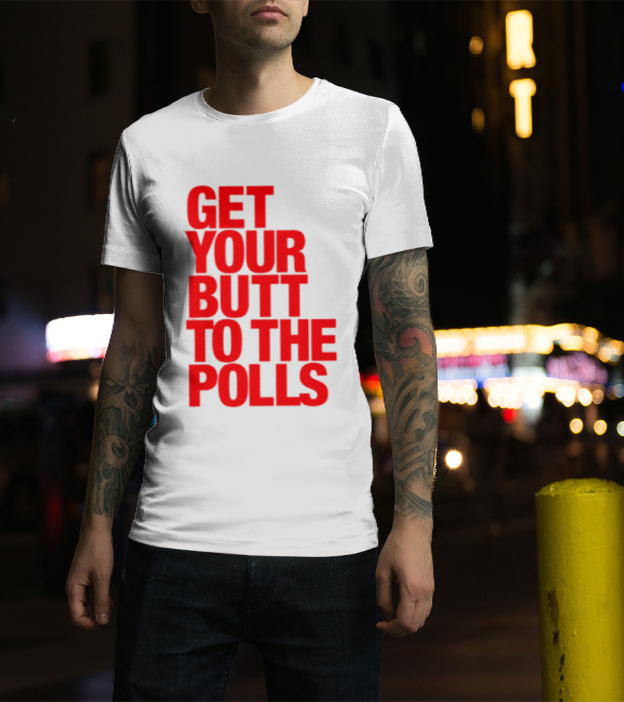 Get Your Butt To The Polls T-Shirt