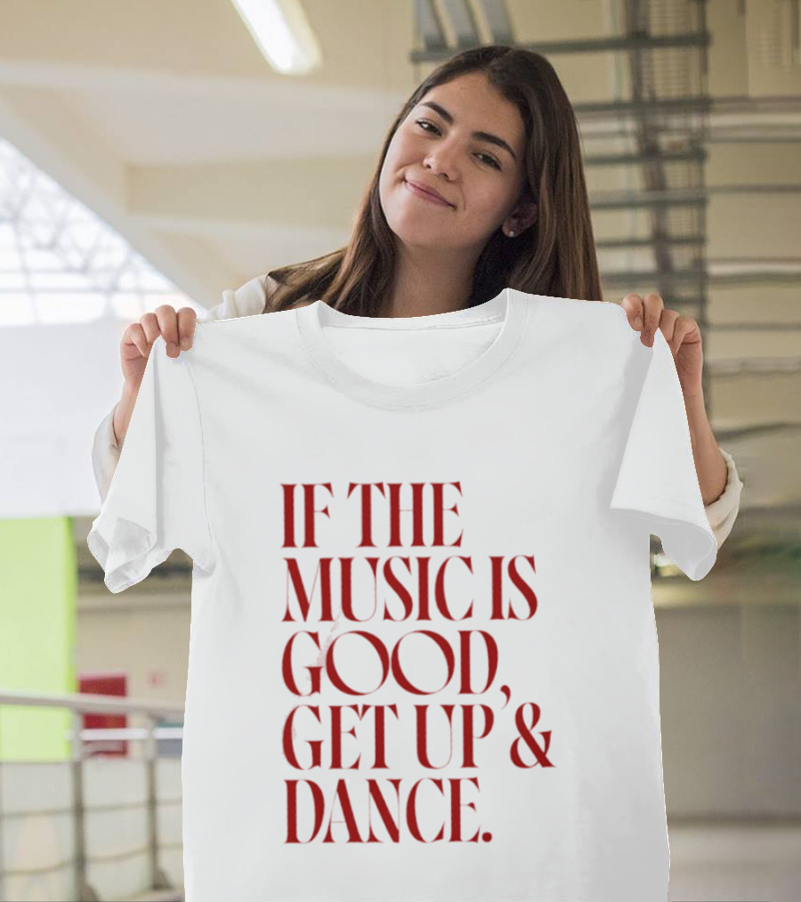 If The Music Is Good Get Up And Dance T-Shirt
