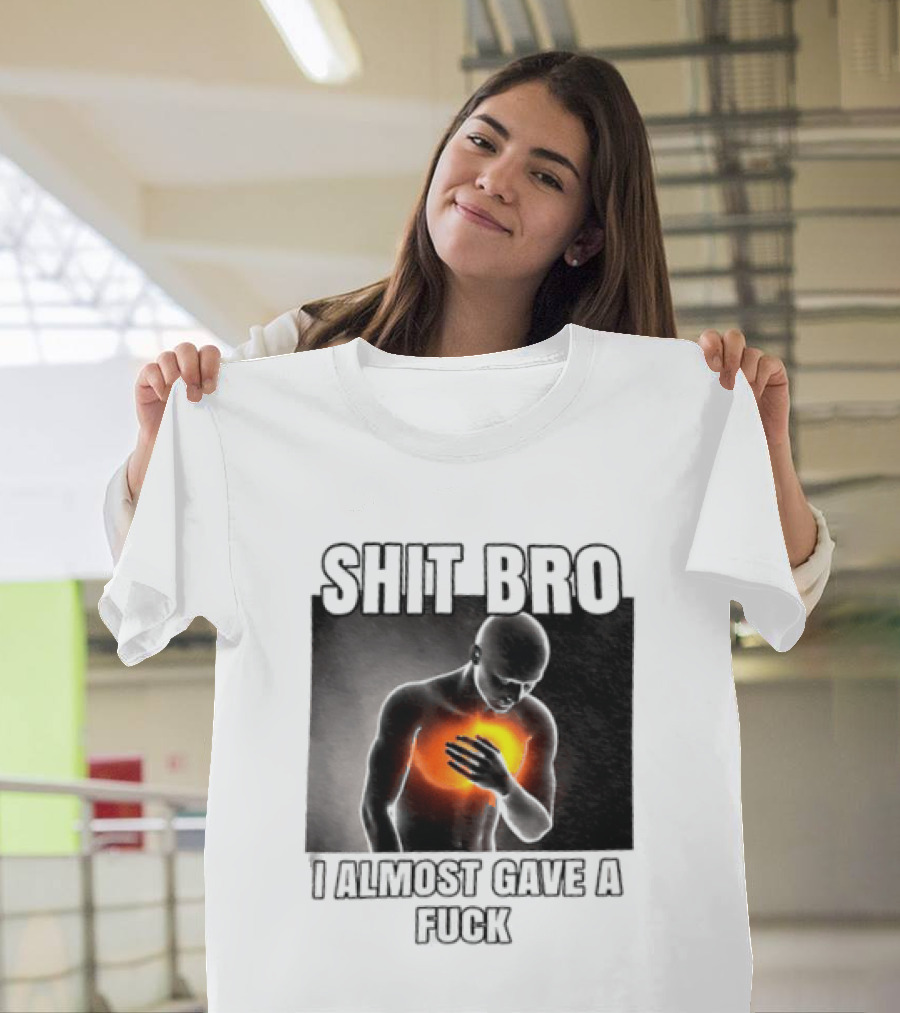 SHIT BRO I ALMOST GAVE A FUCK Fiery Sarcastic Humorous T-Shirt