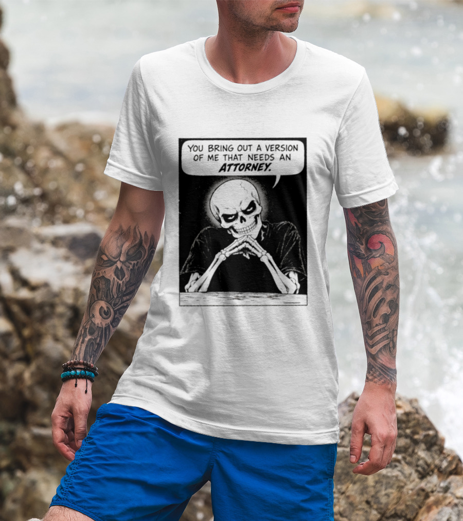 Skeleton You Bring Out A Version Of Me That Needs An Attorney T-Shirt