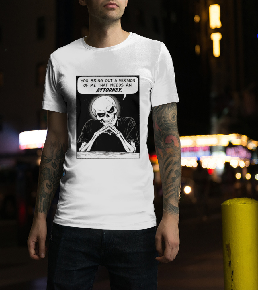 Skeleton You Bring Out A Version Of Me That Needs An Attorney T-Shirt