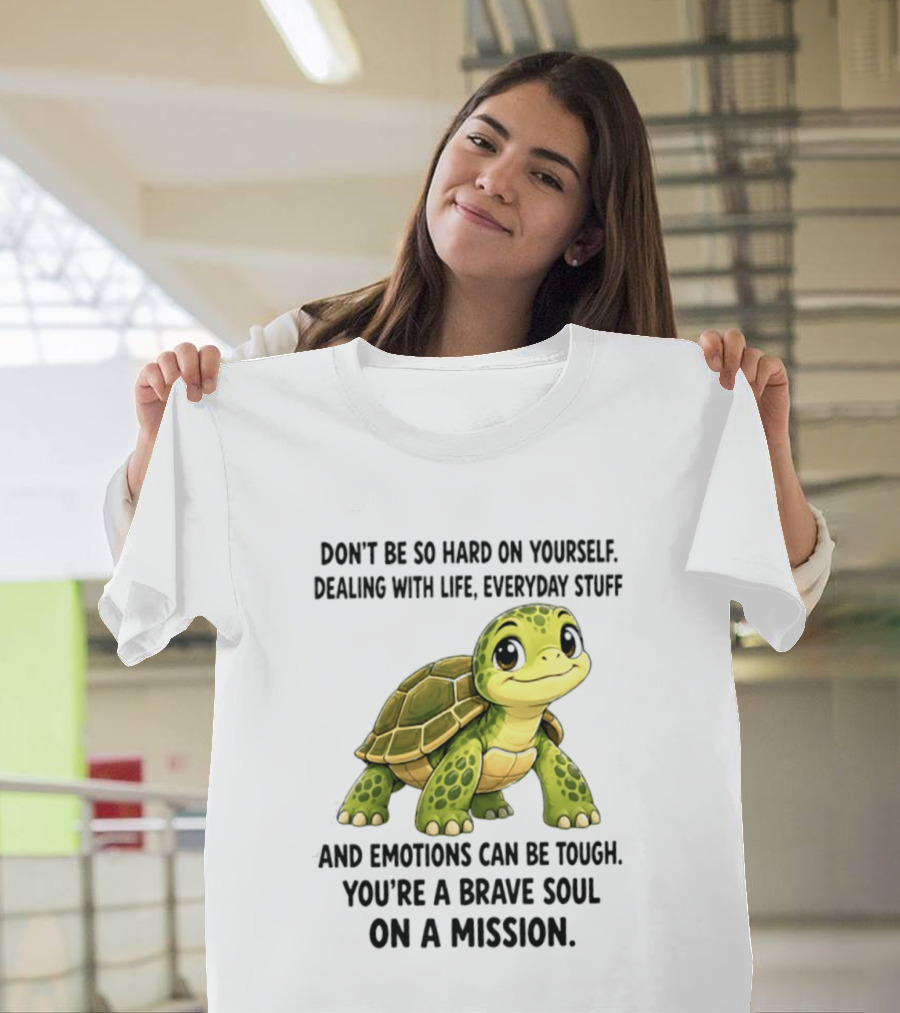 Don't Be So Hard On Yourself Brave Soul Dealing With Life Everyday Stuff Turtle Mission T-Shirt