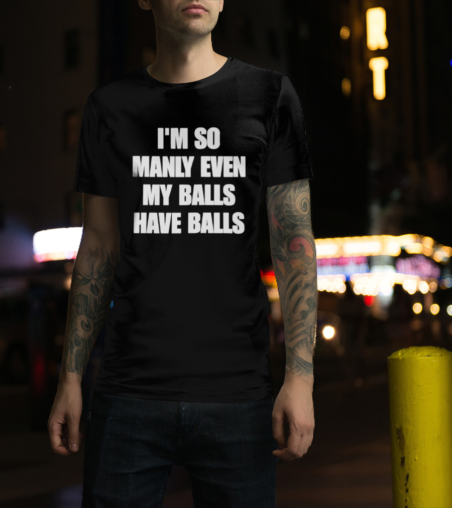 I'm So Manly Even My Balls Have Balls T-Shirt