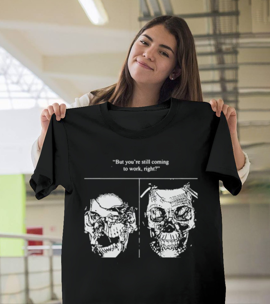 Skull But You're Still Coming To Work Right T-Shirt