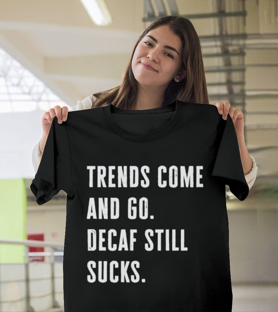 Trends Come And Go Decaf Still Sucks Coffee Lovers Funny Saying T-Shirt