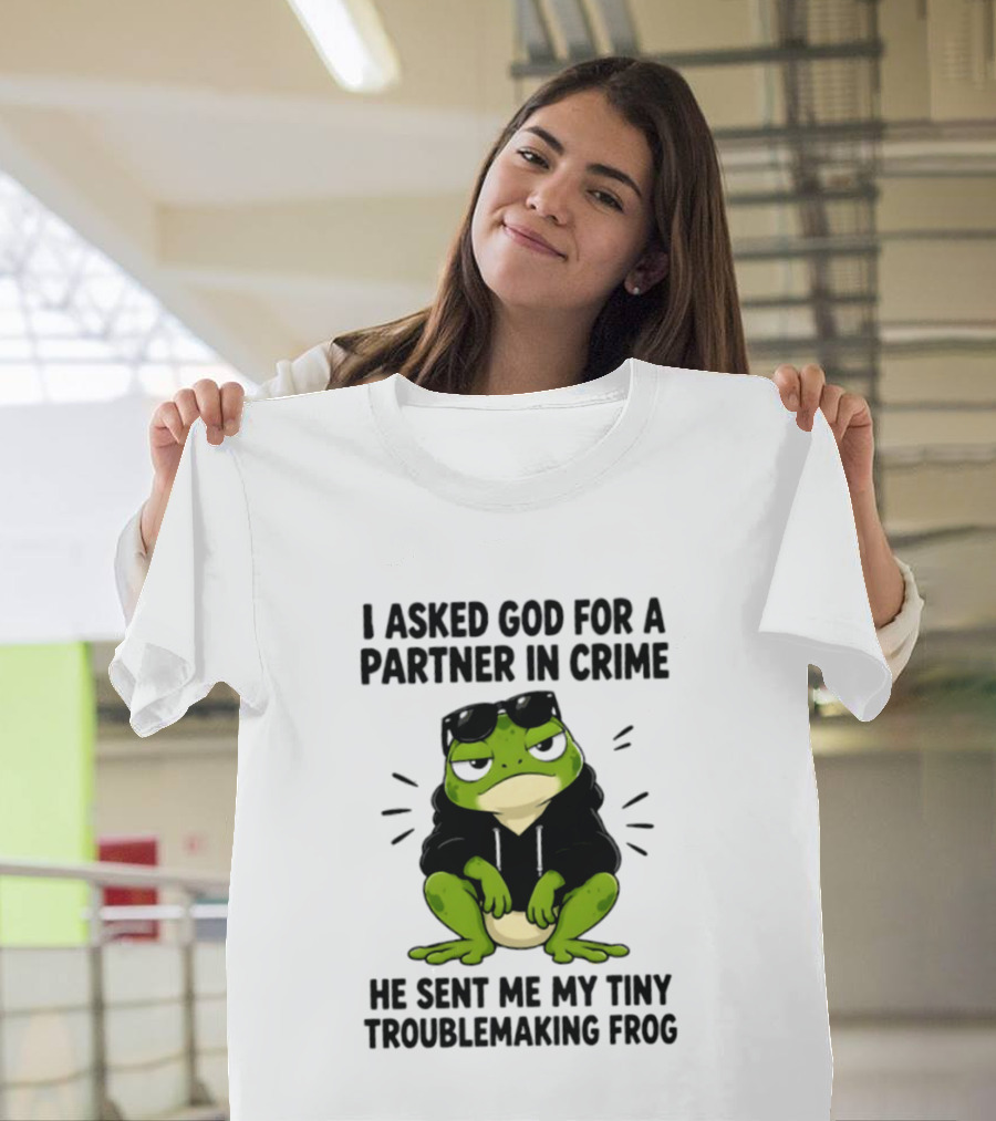 I Asked God For A Partner In Crime He Sent Me My Tiny Troublemaking Frog T-Shirt