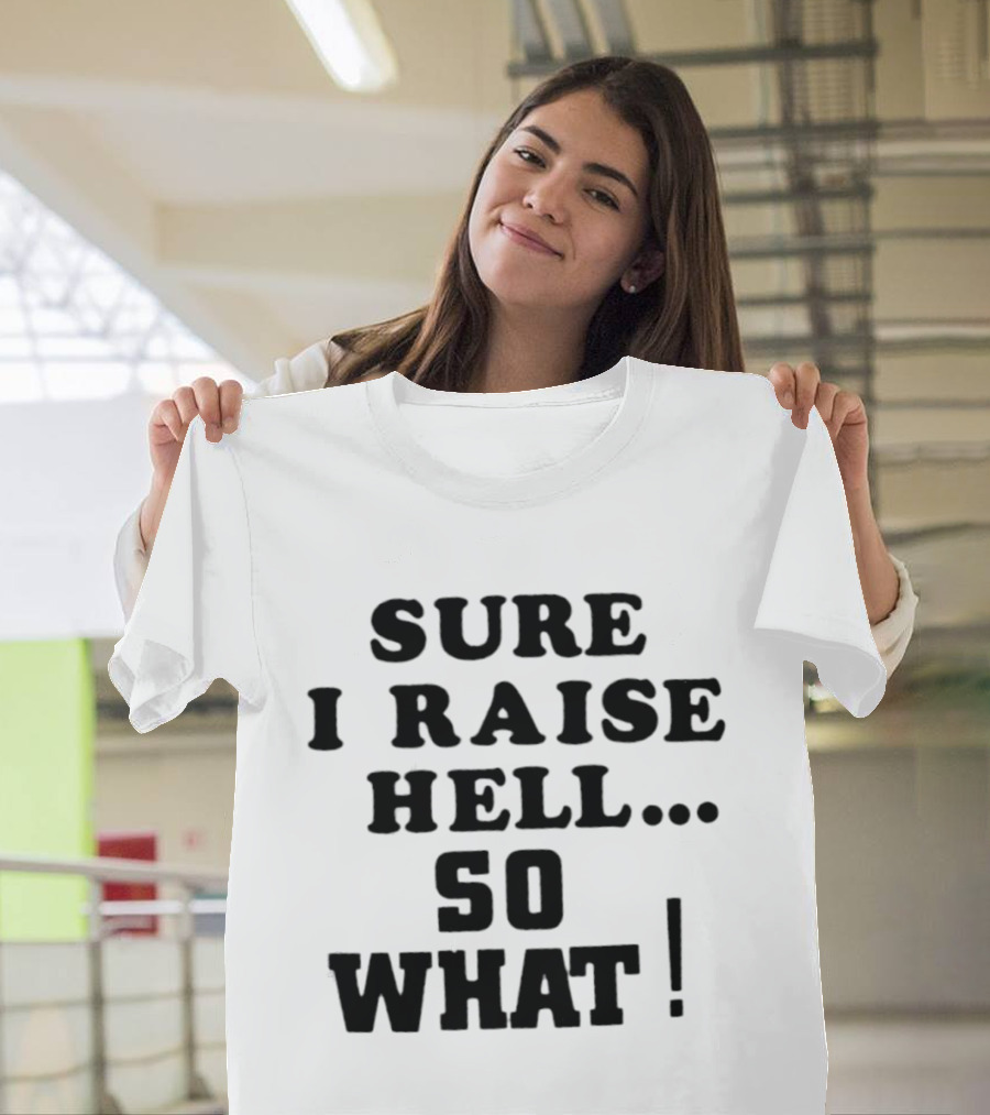 Sure I Raise Hell So What Sarcastic Attitude T-Shirt