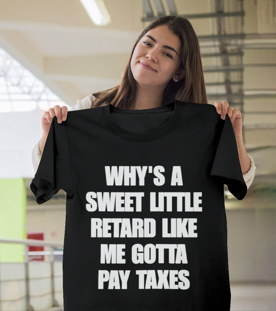 Why’s A Sweet Little Retard Like Me Gotta Pay Taxes T-Shirt