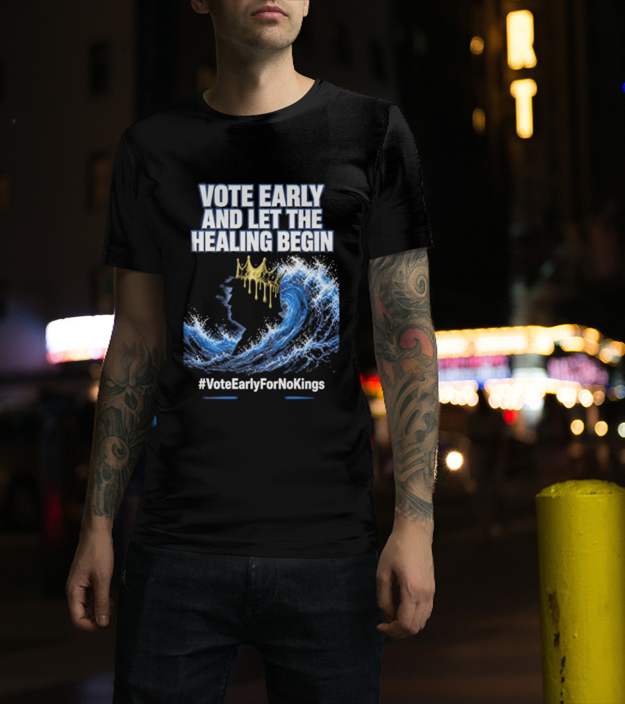 Vote Early And Let The Healing Begin No Kings Wave Movement T-Shirt