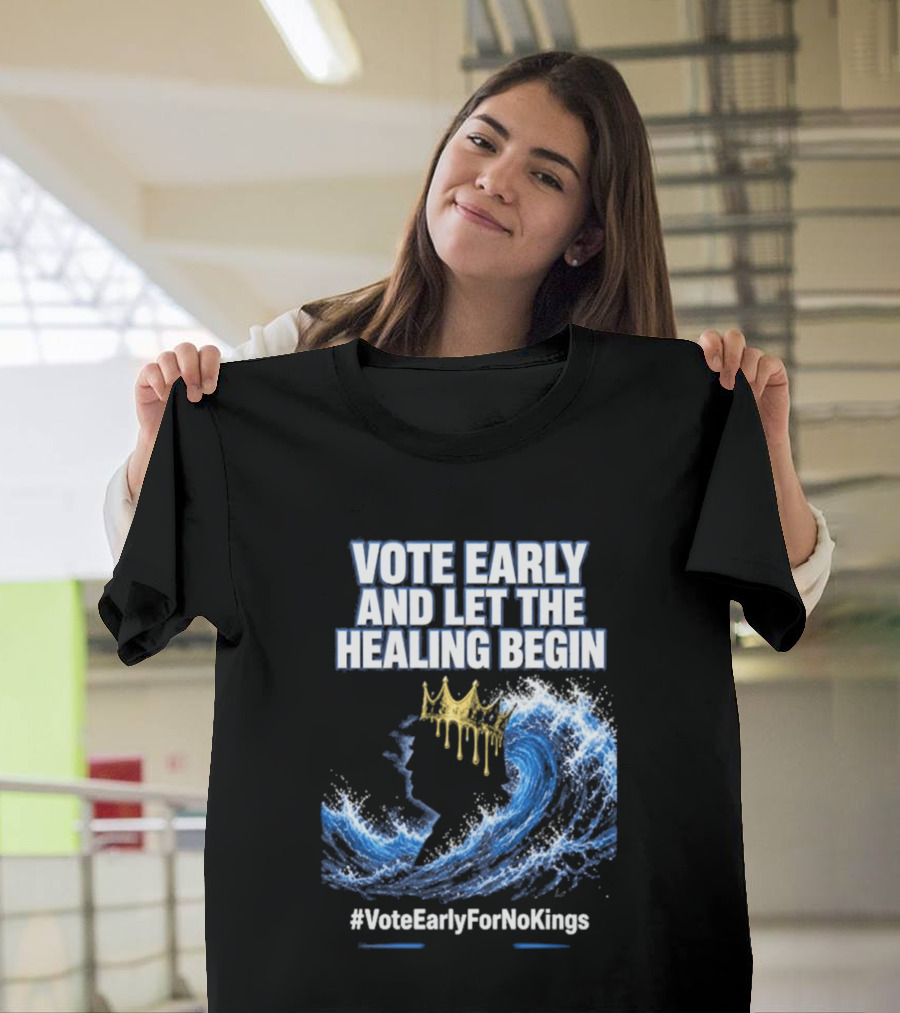 Vote Early And Let The Healing Begin No Kings Wave Movement T-Shirt
