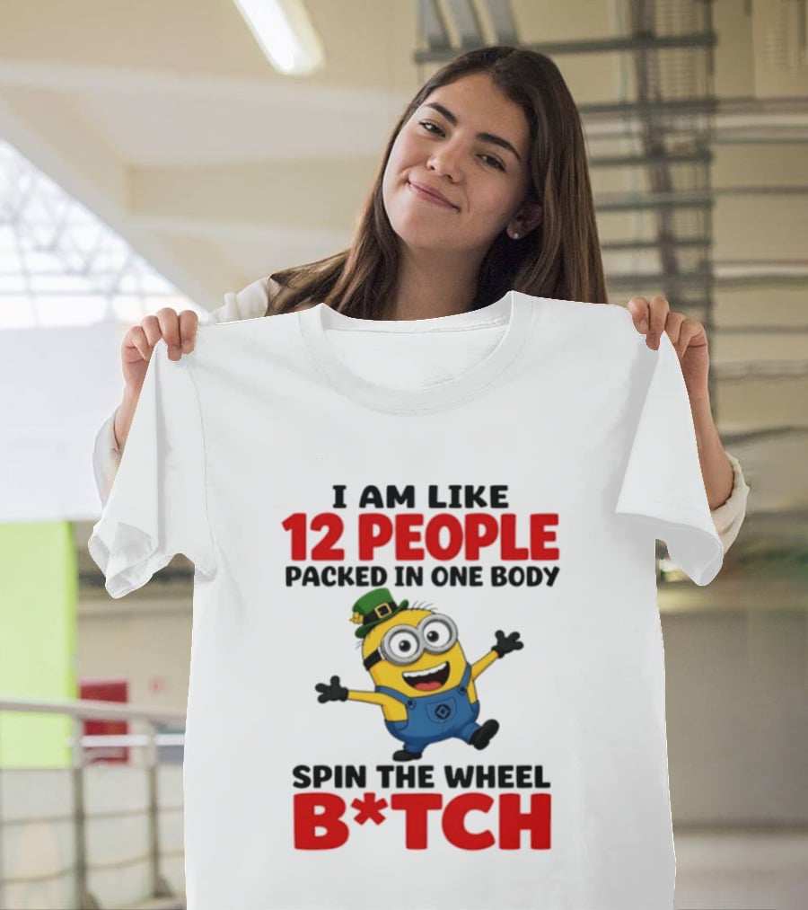 Minion I Am Like 12 People Packed In One Body Spin The Wheel B*tch T-Shirt