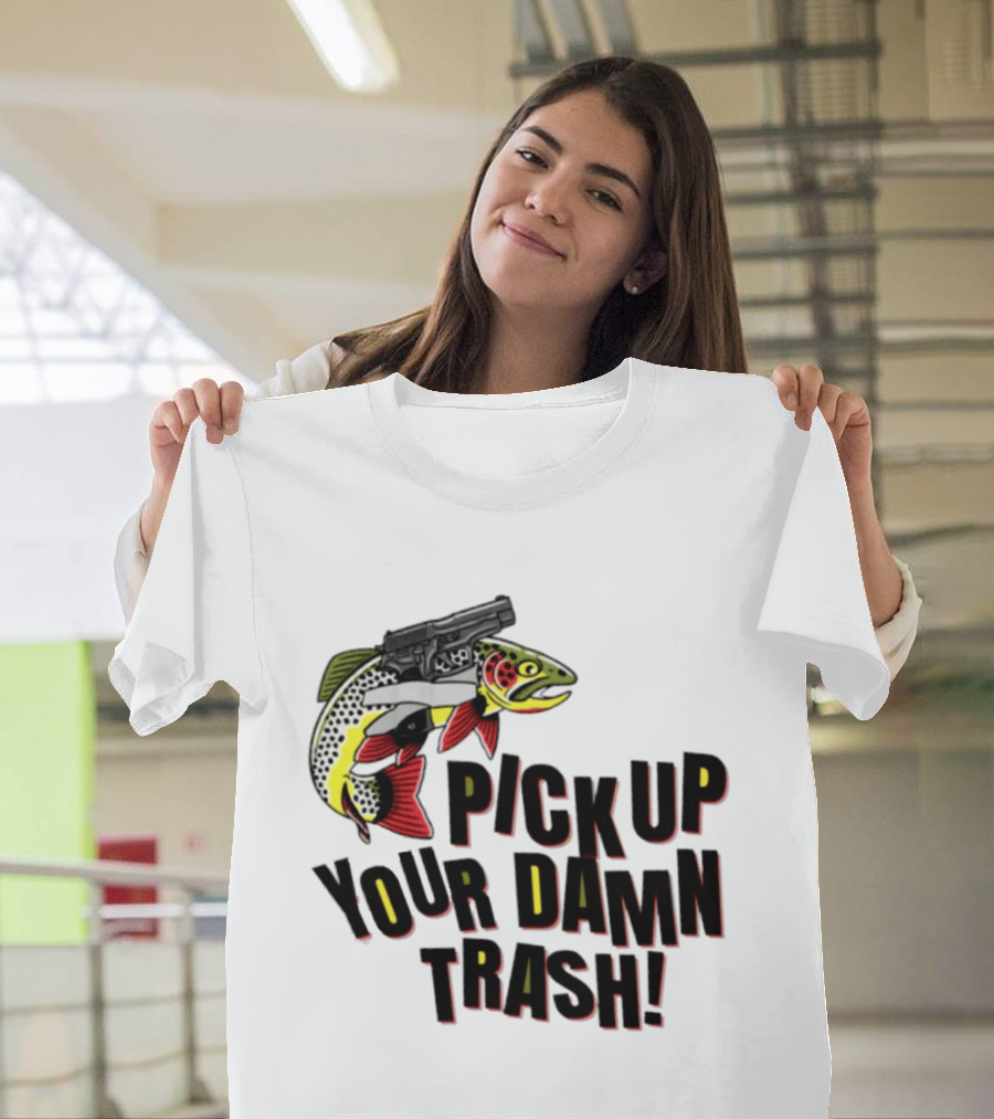 Pick Up Your Damn Trash Fish Gun Message For Fishing Outdoors T-Shirt