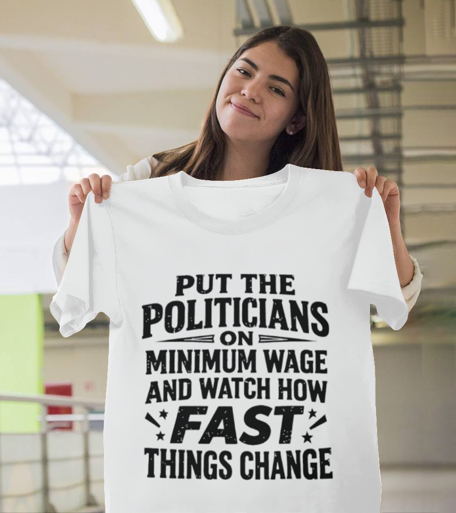 Put The Politicians On Minimum Wage How Fast Things Change T-Shirt