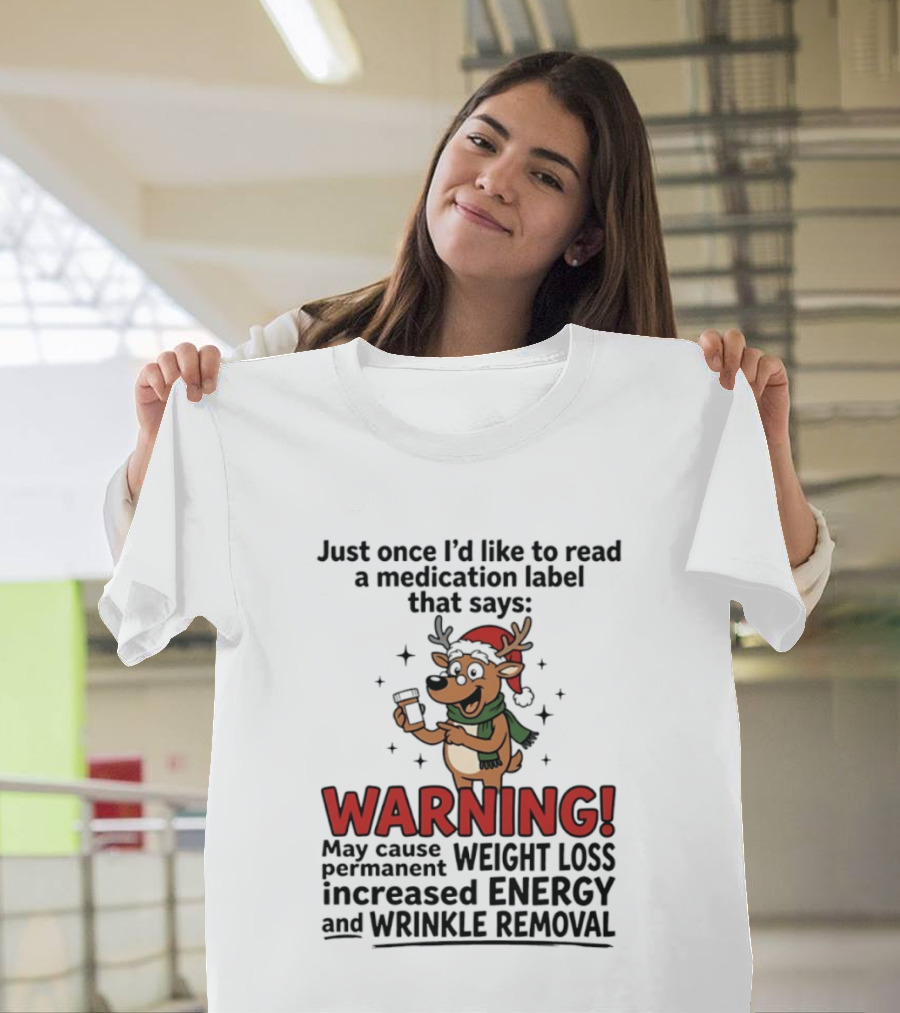 Reindeer Christmas Just Once I'd Like To Read A Medication Label That Says Warning May Cause Weight Loss Permanent Increased Energy Wrinkle Removal T-Shirt
