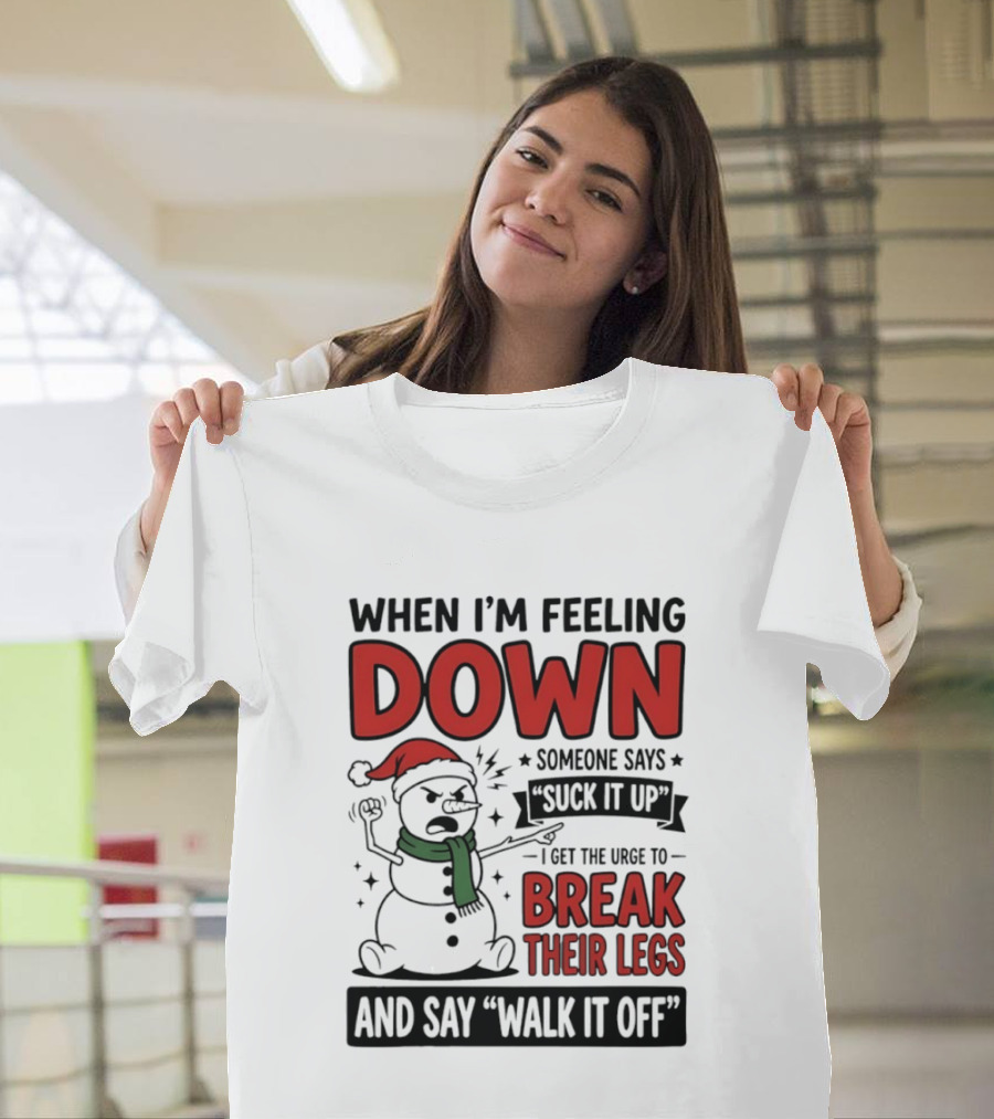 Snowman Christmas 2026 When I'm Feeling Down Someone Says Suck It Up I Get The Urge To Break Their Legs And Say Walk It Off T-Shirt