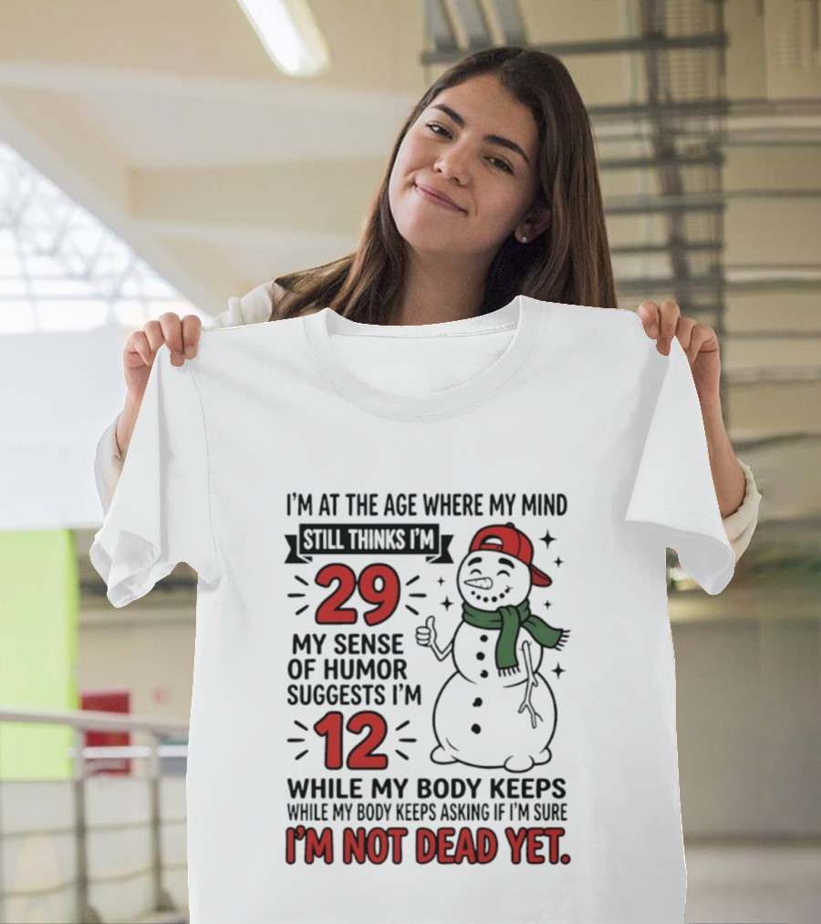 I'm At The Age Where My Mind Still Thinks I'm 29 My Sense Of Humor Suggests I'm 12 While My Body Keeps Asking If I'm Not Dead Yet T-Shirt
