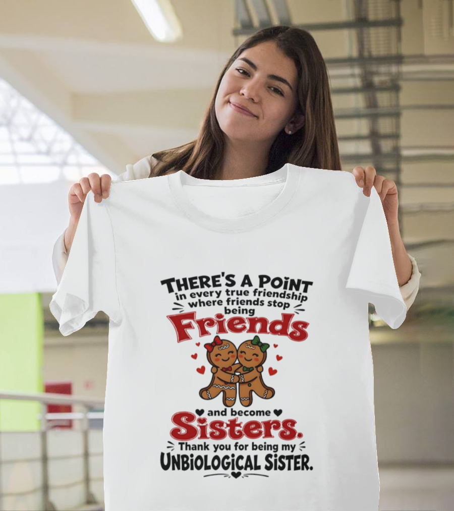 There Is A Point In Every True Friendship Where Friends Stop Being Friends And Become Sisters Unbiological Sister T-Shirt