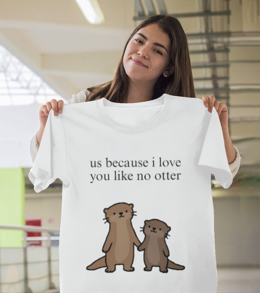 Us Because I Love You Like No Otters Adorable Otter Holding Hand T-Shirt