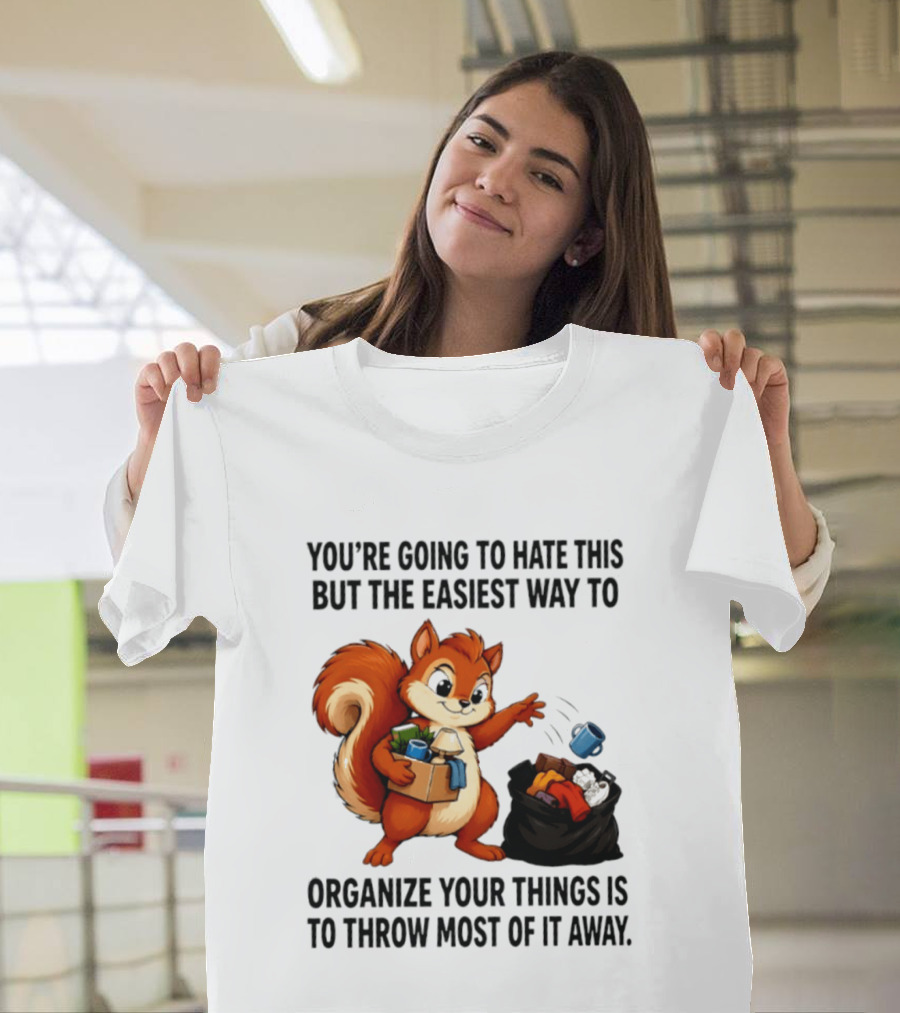 You're Going To Hate This But The Easiest Way To Organize Your Things Is To Throw Most Of It Away Squirrel Packing Items T-Shirt