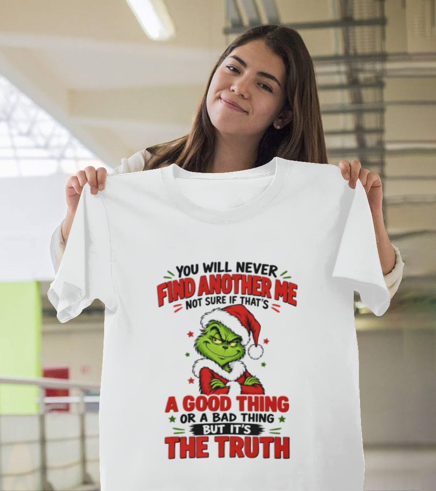 You Will Never Find Another Me Not Sure If That's A Good Thing Or A Bad Thing But It's The Truth Grinch Christmas 2026 T-Shirt