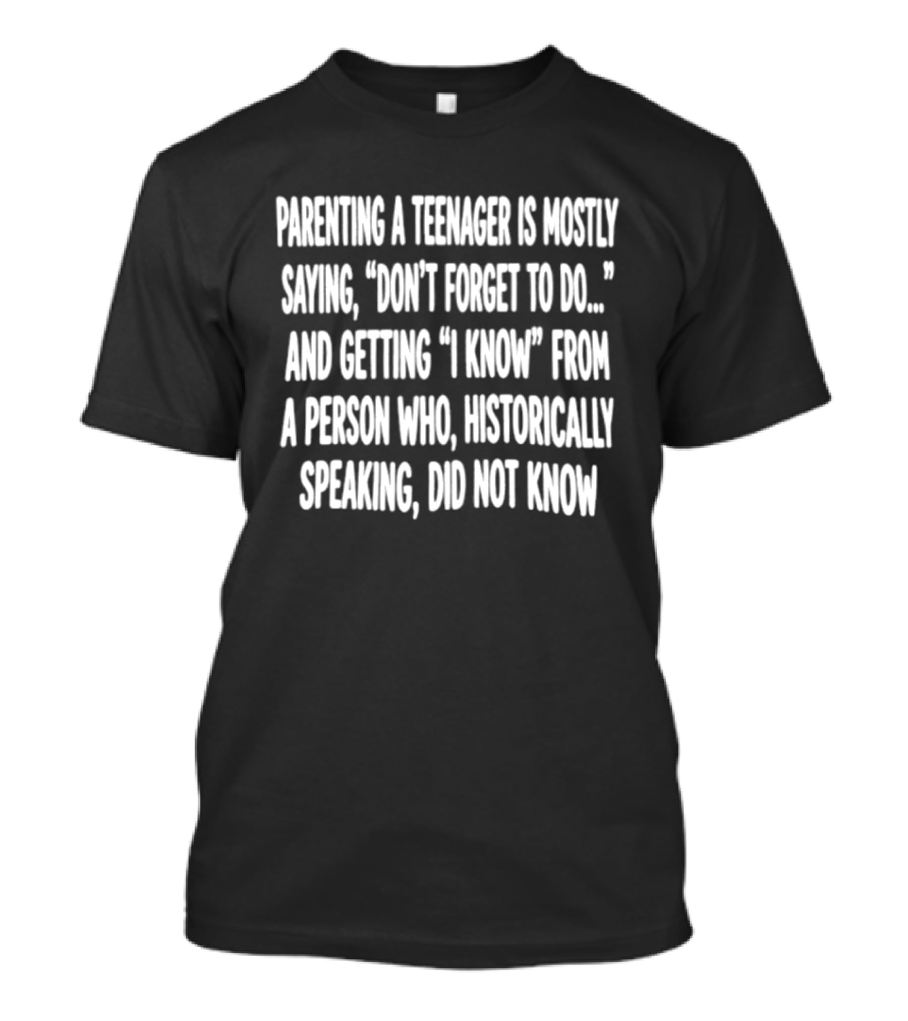 Parenting A Teenager Is Mostly Saying Don't Forget To Do And Getting I Know From A Person Who Historically Did Not Know T-Shirt