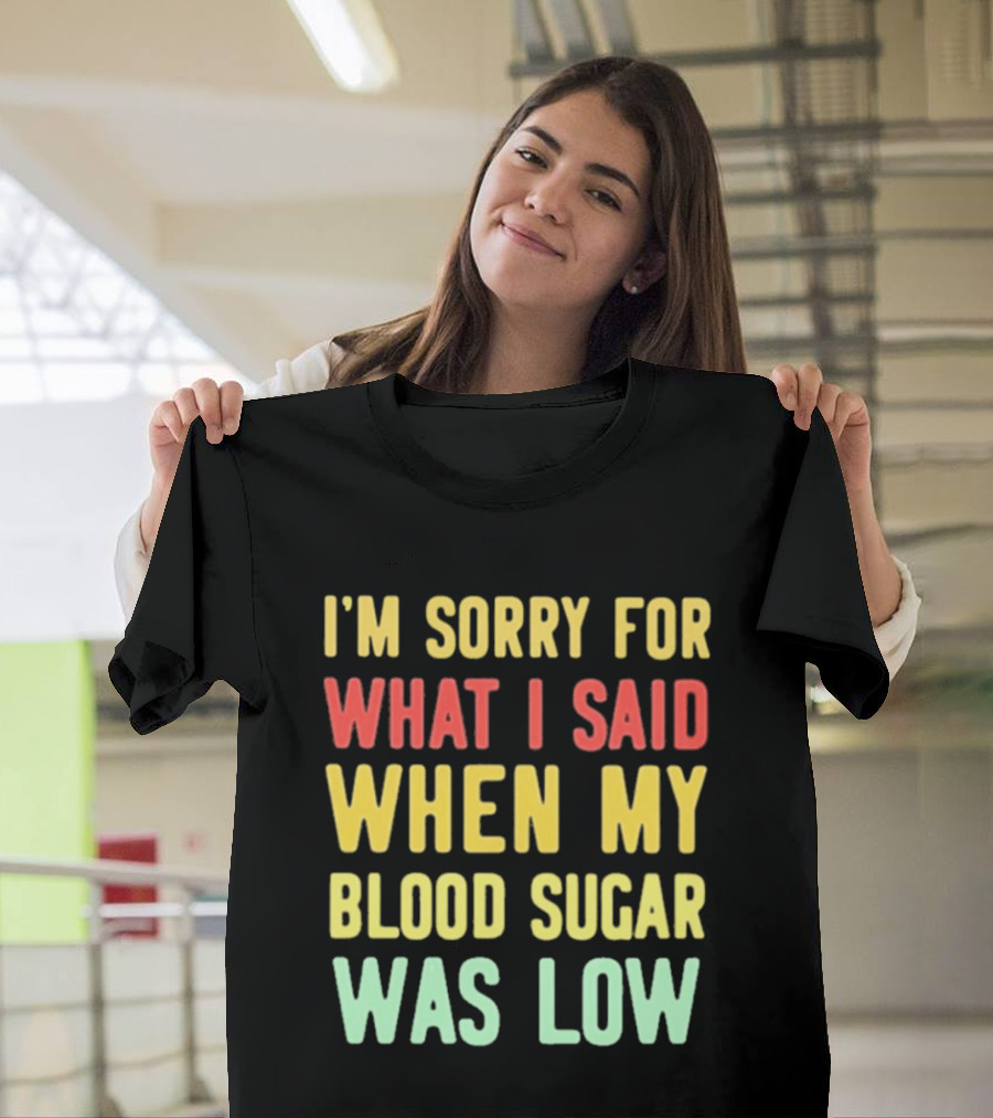 I'm Sorry For What I Said When My Blood Sugar Was Low Humor Fun T-Shirt