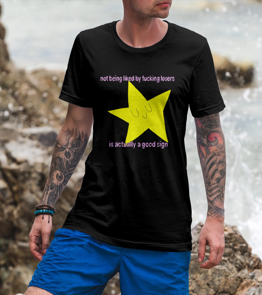 Not Being Liked By Fucking Losers Is Actually A Good Sign Star T-Shirt