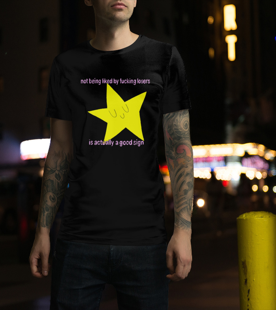 Not Being Liked By Fucking Losers Is Actually A Good Sign Star T-Shirt